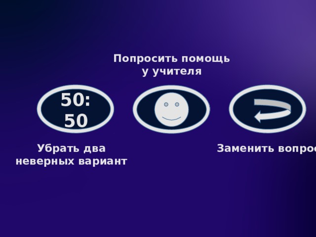 Попросить помощь у учителя 50:50 Убрать два Заменить вопрос неверных вариант 