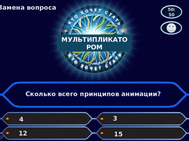 Замена вопроса 50:50 МУЛЬТИПЛИКАТОРОМ Сколько всего принципов анимации? 3 4 12 15 