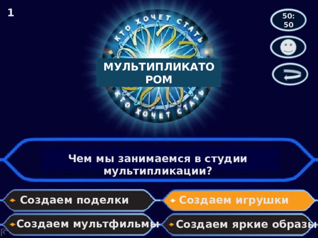 1 50:50 МУЛЬТИПЛИКАТОРОМ Чем мы занимаемся в студии мультипликации? Создаем игрушки Создаем поделки Создаем мультфильмы Создаем яркие образы 