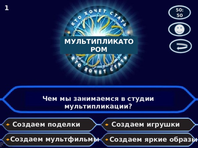 1 50:50 МУЛЬТИПЛИКАТОРОМ Чем мы занимаемся в студии мультипликации? Создаем поделки Создаем игрушки Создаем мультфильмы Создаем яркие образы 