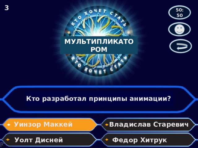 3 50:50 МУЛЬТИПЛИКАТОРОМ Кто разработал принципы анимации? Уинзор Маккей Владислав Старевич Уолт Дисней Федор Хитрук 