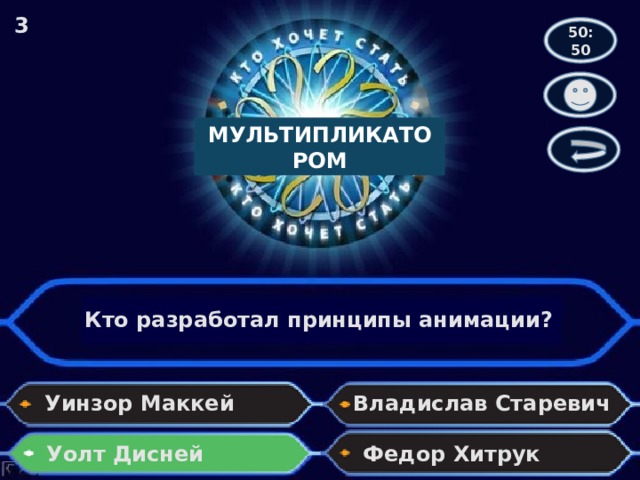 3 50:50 МУЛЬТИПЛИКАТОРОМ Кто разработал принципы анимации? Уинзор Маккей Владислав Старевич Уолт Дисней Федор Хитрук 