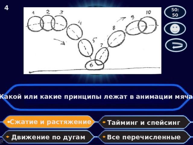 4 50:50 Какой или какие принципы лежат в анимации мяча? Сжатие и растяжение Тайминг и спейсинг Движение по дугам Все перечисленные 
