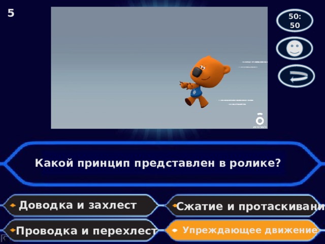 5 50:50 Какой принцип представлен в ролике? Доводка и захлест Сжатие и протаскивание Проводка и перехлест Упреждающее движение 