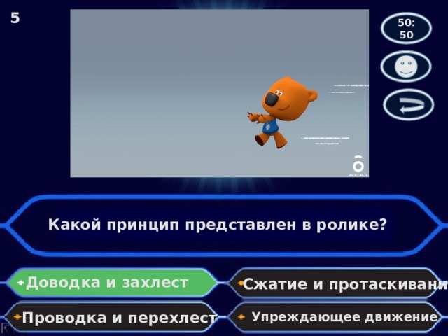 5 50:50 Какой принцип представлен в ролике? Доводка и захлест Сжатие и протаскивание Проводка и перехлест Упреждающее движение 