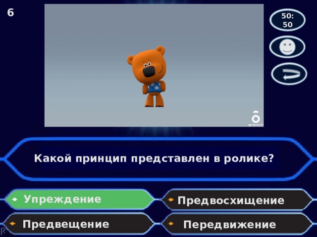 6 50:50 Какой принцип представлен в ролике? Упреждение Предвосхищение Предвещение Передвижение 