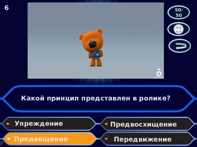 6 50:50 Какой принцип представлен в ролике? Упреждение Предвосхищение Предвещение Передвижение 