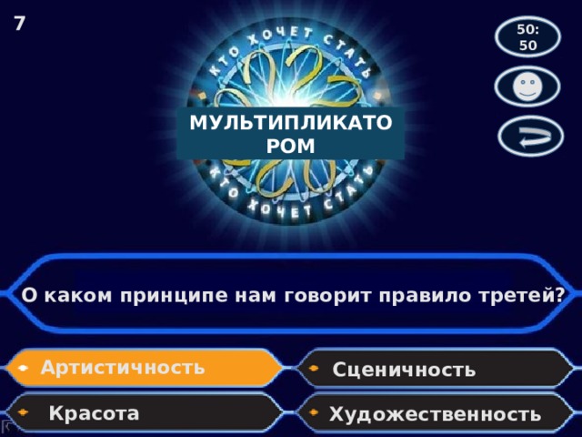 7 50:50 МУЛЬТИПЛИКАТОРОМ О каком принципе нам говорит правило третей? Артистичность Сценичность Красота Художественность 