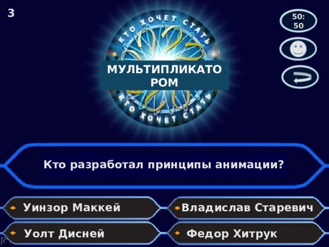 3 50:50 МУЛЬТИПЛИКАТОРОМ Кто разработал принципы анимации? Уинзор Маккей Владислав Старевич Уолт Дисней Федор Хитрук 