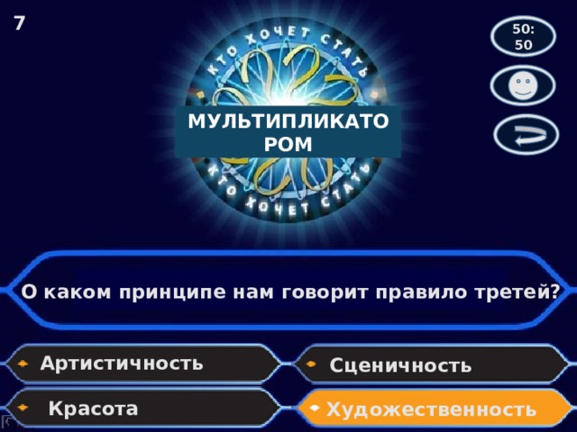 7 50:50 МУЛЬТИПЛИКАТОРОМ О каком принципе нам говорит правило третей? Артистичность Сценичность Красота Художественность 