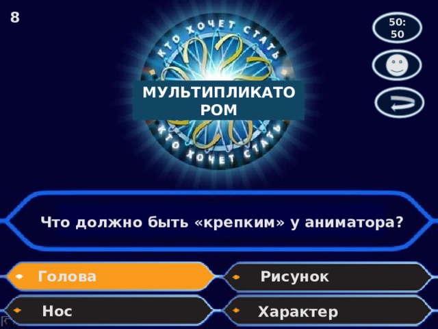 8 50:50 МУЛЬТИПЛИКАТОРОМ Что должно быть «крепким» у аниматора? Голова Рисунок Нос Характер 