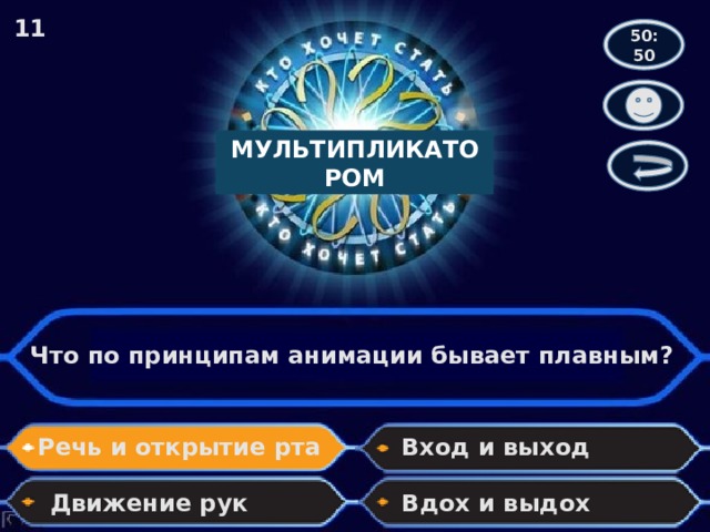 11 50:50 МУЛЬТИПЛИКАТОРОМ Что по принципам анимации бывает плавным? Речь и открытие рта Вход и выход Движение рук Вдох и выдох 