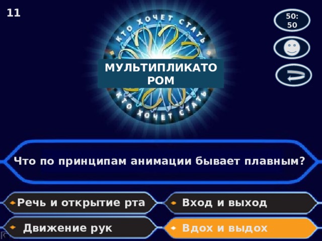 11 50:50 МУЛЬТИПЛИКАТОРОМ Что по принципам анимации бывает плавным? Речь и открытие рта Вход и выход Движение рук Вдох и выдох 
