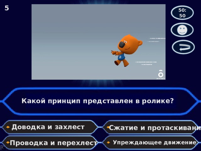 5 50:50 Какой принцип представлен в ролике? Доводка и захлест Сжатие и протаскивание Проводка и перехлест Упреждающее движение 