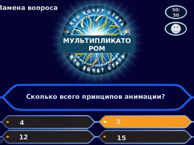 Замена вопроса 50:50 МУЛЬТИПЛИКАТОРОМ Сколько всего принципов анимации? 3 4 12 15 