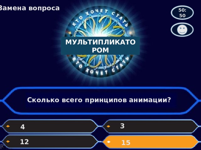 Замена вопроса 50:50 МУЛЬТИПЛИКАТОРОМ Сколько всего принципов анимации? 3 4 12 15 