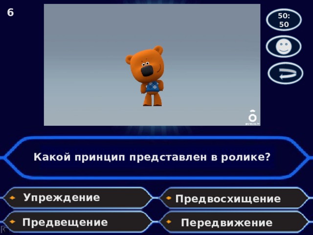 6 50:50 Какой принцип представлен в ролике? Упреждение Предвосхищение Предвещение Передвижение 