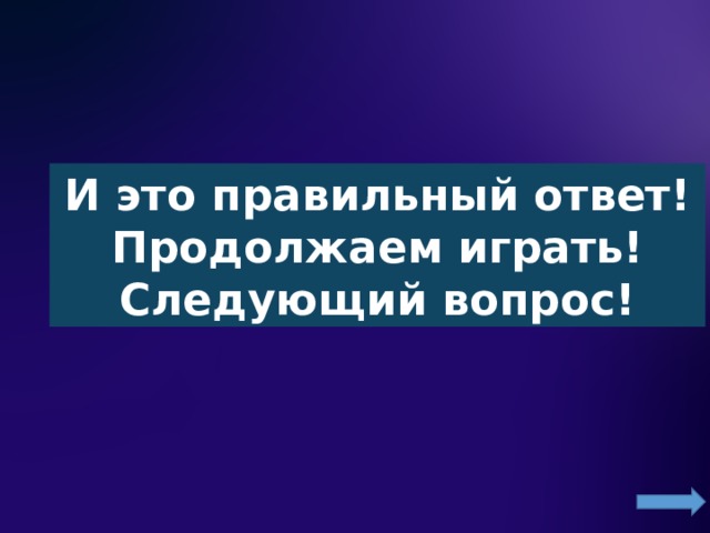 И это правильный ответ! Продолжаем играть! Следующий вопрос! 