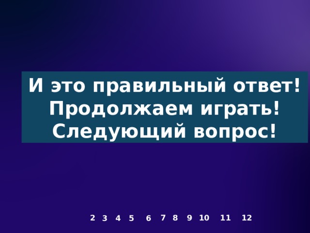 И это правильный ответ! Продолжаем играть! Следующий вопрос! 2 7 8 9 10 11 12 3 4 5 6 67 