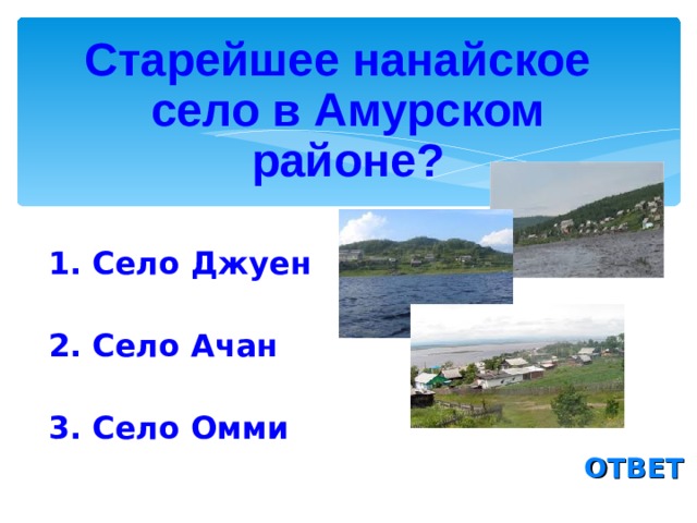 Старейшее нанайское село в Амурском районе? 1. Село Джуен 2. Село Ачан 3. Село Омми ОТВЕТ 