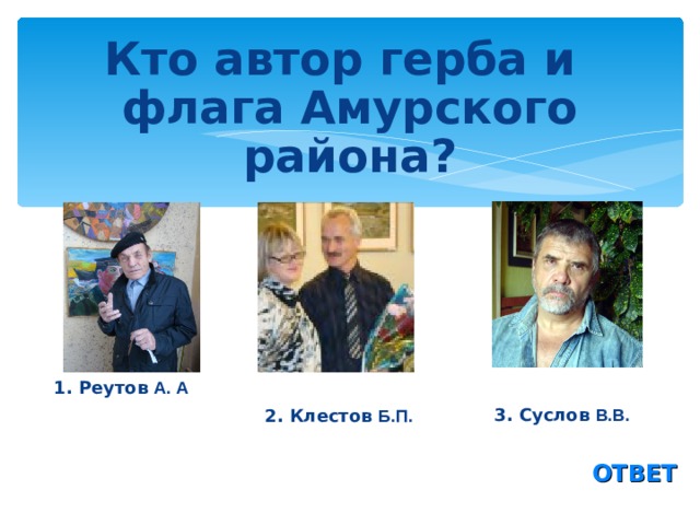 Кто автор герба и флага Амурского района?  1. Реутов А. А 3. Суслов В.В.  2. Клестов Б.П.  ОТВЕТ 