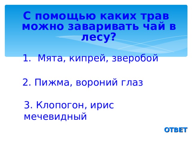 С помощью каких трав можно заваривать чай в лесу? 1. Мята, кипрей, зверобой 2. Пижма, вороний глаз 3. Клопогон, ирис мечевидный ОТВЕТ 