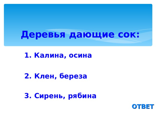  Деревья дающие сок:   1. Калина, осина 2. Клен, береза 3. Сирень, рябина  ОТВЕТ 