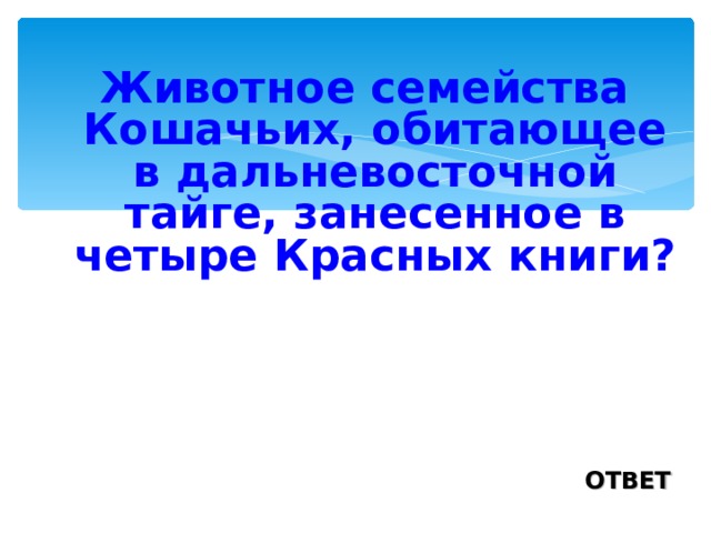 Животное семейства Кошачьих, обитающее в дальневосточной тайге, занесенное в четыре Красных книги?  ОТВЕТ 