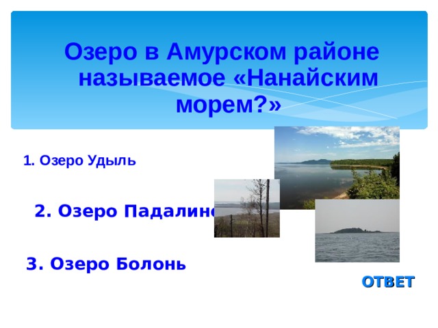 Озеро в Амурском районе называемое «Нанайским морем?» 1. Озеро Удыль  2. Озеро Падалинское  3. Озеро Болонь ОТВЕТ 