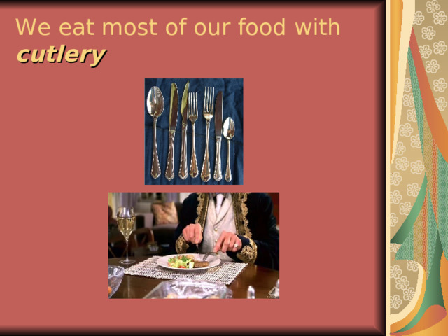 We eat most of our food with cutlery 