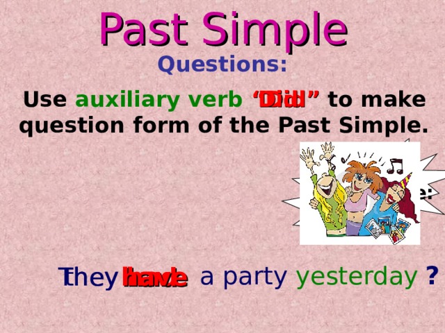 Past Simple Questions: Use auxiliary verb  “Did” to make question form of the Past Simple. Did For example: ? a party yesterday they have had They 