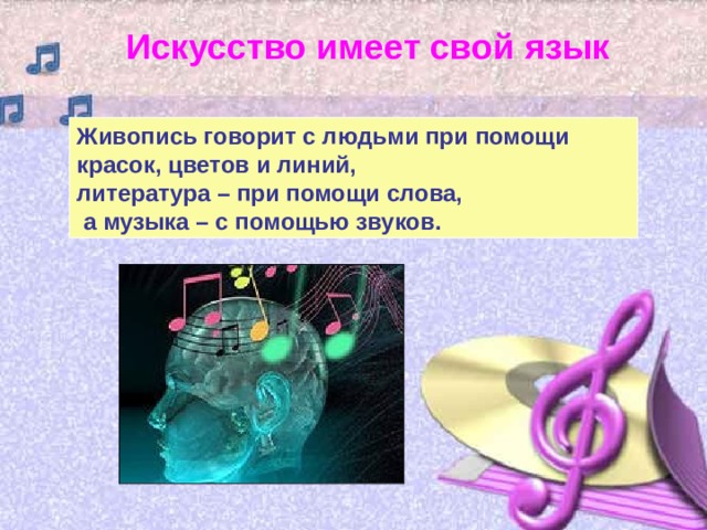Искусство имеет свой язык Живопись говорит с людьми при помощи красок, цветов и линий, литература – при помощи слова,  а музыка – с помощью звуков. 