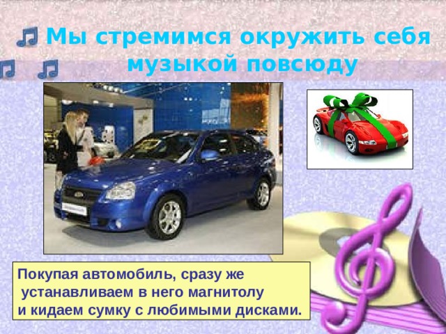 Мы стремимся окружить себя музыкой повсюду Покупая автомобиль, сразу же  устанавливаем в него магнитолу и кидаем сумку с любимыми дисками.  