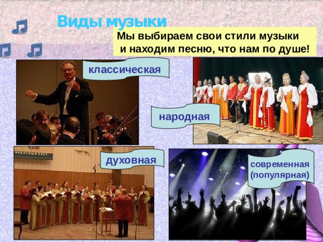 Виды музыки Мы выбираем свои стили музыки  и находим песню, что нам по душе! классическая  народная  духовная  современная (популярная)  