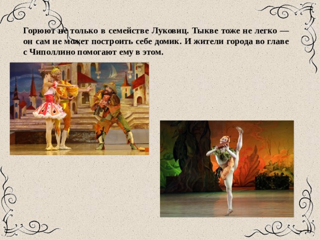 Горюют не только в семействе Луковиц. Тыкве тоже не легко — он сам не может построить себе домик. И жители города во главе с Чиполлино помогают ему в этом. 