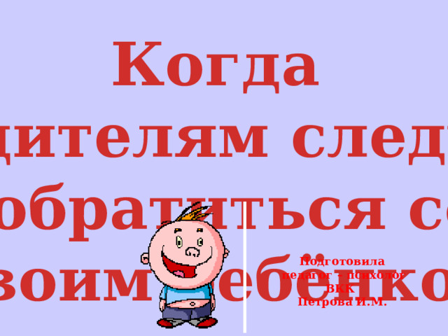 Когда родителям следует  обратиться со своим ребёнком к неврологу Подготовила  педагог – психолог ВКК Петрова И.М. 