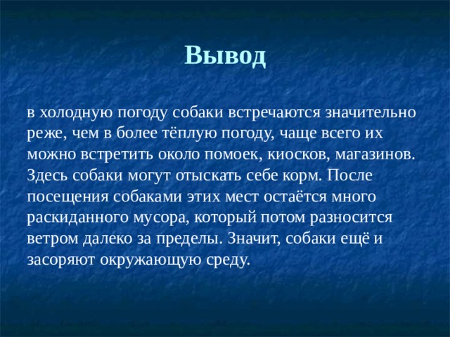 Вывод в холодную погоду собаки встречаются значительно реже, чем в более тёплую погоду, чаще всего их можно встретить около помоек, киосков, магазинов. Здесь собаки могут отыскать себе корм. После посещения собаками этих мест остаётся много раскиданного мусора, который потом разносится ветром далеко за пределы. Значит, собаки ещё и засоряют окружающую среду. 