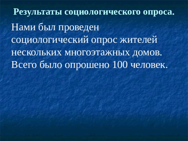 Результаты социологического опроса.   Нами был проведен социологический опрос жителей нескольких многоэтажных домов. Всего было опрошено 100 человек. 
