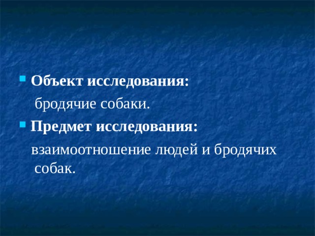 Объект исследования:    бродячие собаки. Предмет исследования:   взаимоотношение людей и бродячих собак. 
