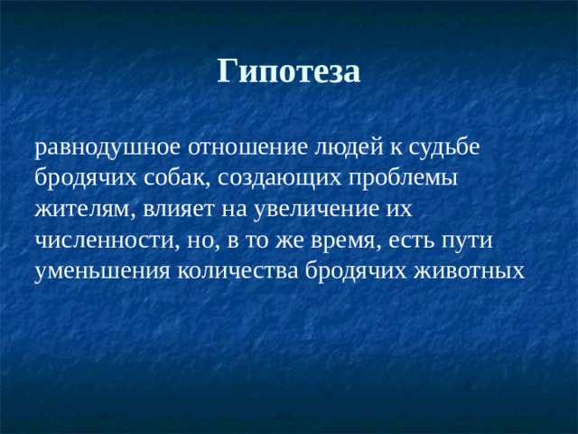 Гипотеза равнодушное отношение людей к судьбе бродячих собак, создающих проблемы жителям, влияет на увеличение их численности, но, в то же время, есть пути уменьшения количества бродячих животных 