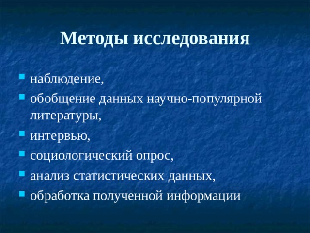 Методы исследования наблюдение, обобщение данных научно-популярной литературы, интервью, социологический опрос, анализ статистических данных, обработка полученной информации  