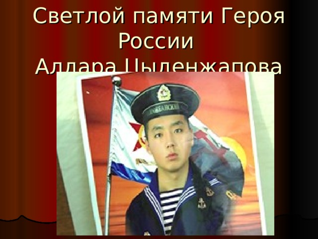 Светлой памяти Героя России  Алдара Цыденжапова посвящается… 