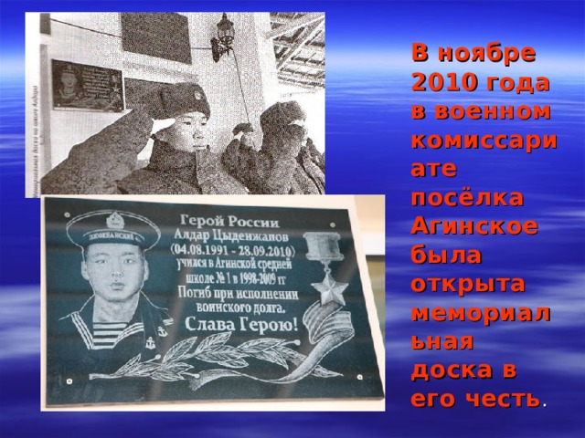   В ноябре 2010 года в военном комиссариате посёлка Агинское была открыта мемориальная доска в его честь . 
