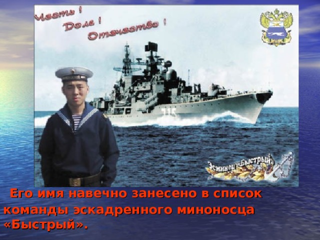 Его имя навечно занесено в список команды эскадренного миноносца «Быстрый». 