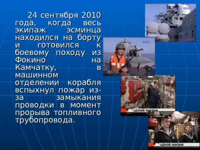   24 сентября 2010 года, когда весь экипаж эсминца находился на борту и готовился к боевому походу из Фокино на Камчатку, в машинном отделении корабля вспыхнул пожар из-за замыкания проводки в момент прорыва топливного трубопровода. 