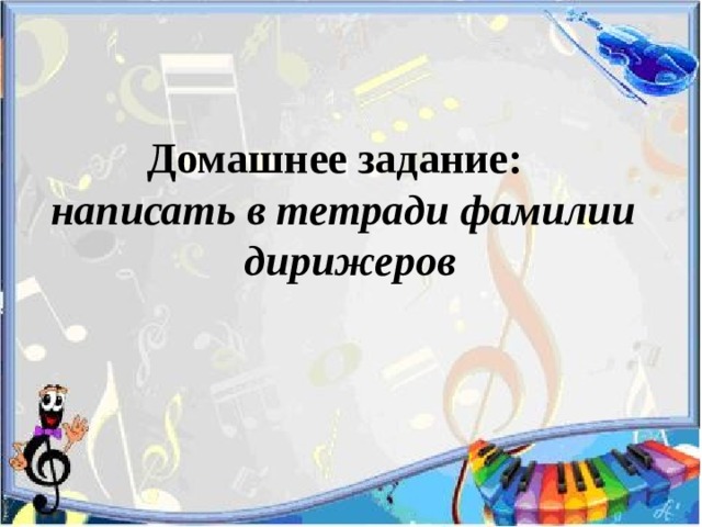  Домашнее задание:  написать в тетради фамилии  дирижеров 