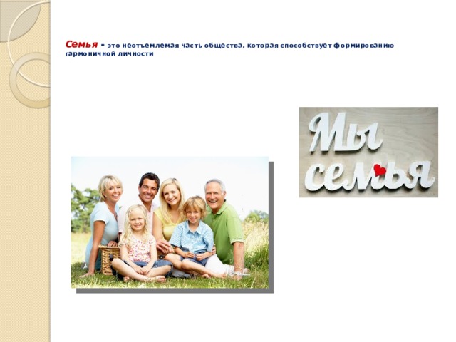   Семья  -  это неотъемлемая часть общества, которая способствует формированию гармоничной личности   