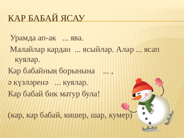 КАР БАБАЙ ЯСАУ  Урамда ап-ак ... ява.  Малайлар кардан ... ясыйлар. Алар ... ясап куялар. Кар бабайның борынына ... , ә күзләренә ... куялар. Кар бабай бик матур була!   (кар, кар бабай, кишер, шар, кумер) 
