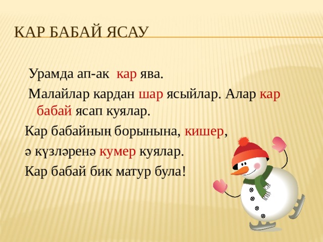 КАР БАБАЙ ЯСАУ  Урамда ап-ак кар ява.  Малайлар кардан шар ясыйлар. Алар кар бабай ясап куялар. Кар бабайның борынына, кишер , ә күзләренә кумер куялар. Кар бабай бик матур була!   