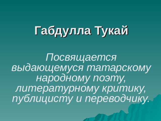   Габдулла Тукай Посвящается выдающемуся татарскому народному поэту, литературному критику, публицисту и переводчику.   